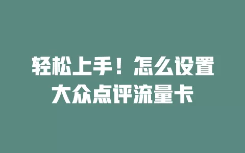 轻松上手!怎么设置大众点评流量卡