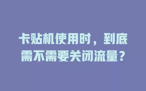 卡贴机使用时,到底需不需要关闭流量?