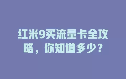 红米9买流量卡全攻略,你知道多少?