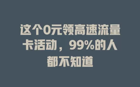 这个0元领高速流量卡活动，99%的人都不知道