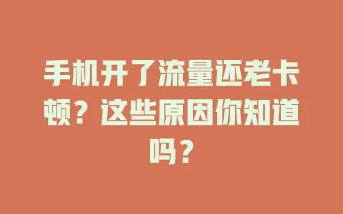 手机开了流量还老卡顿?这些原因你知道吗?