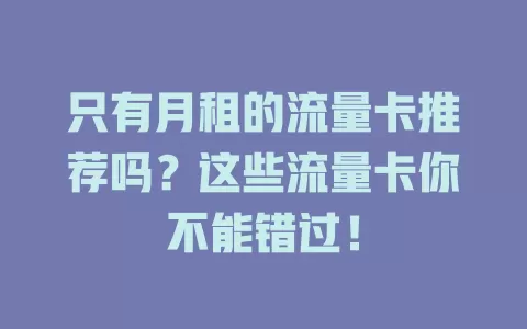 只有月租的流量卡推荐吗？这些流量卡你不能错过！