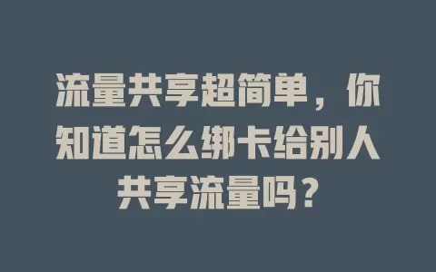 流量共享超简单,你知道怎么绑卡给别人共享流量吗?