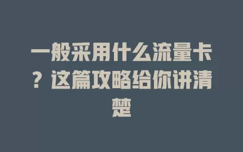 一般采用什么流量卡?这篇攻略给你讲清楚