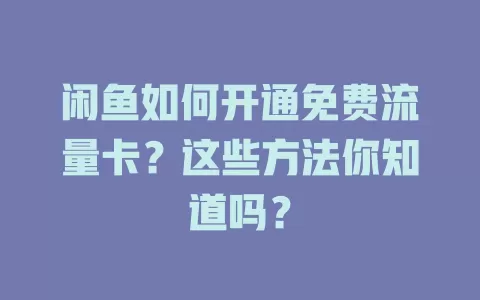 闲鱼如何开通免费流量卡?这些方法你知道吗?