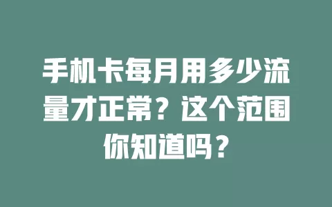 手机卡每月用多少流量才正常？这个范围你知道吗？