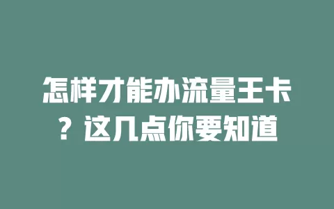 怎样才能办流量王卡?这几点你要知道