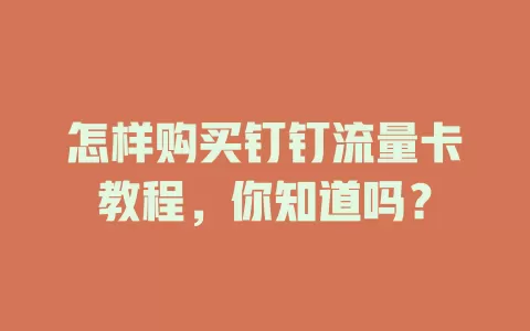 怎样购买钉钉流量卡教程,你知道吗?