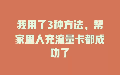 我用了3种方法,帮家里人充流量卡都成功了