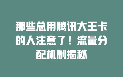 那些总用腾讯大王卡的人注意了!流量分配机制揭秘
