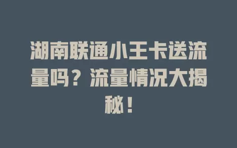 湖南联通小王卡送流量吗?流量情况大揭秘!