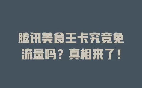腾讯美食王卡究竟免流量吗?真相来了!