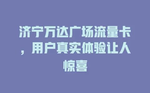 济宁万达广场流量卡,用户真实体验让人惊喜