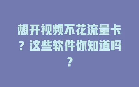 想开视频不花流量卡?这些软件你知道吗?