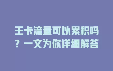 王卡流量可以累积吗?一文为你详细解答