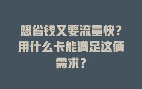 想省钱又要流量快?用什么卡能满足这俩需求?