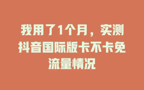 我用了1个月,实测抖音国际版卡不卡免流量情况