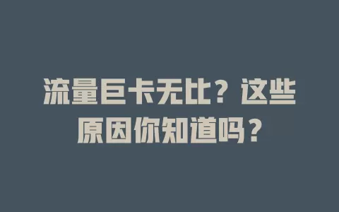 流量巨卡无比?这些原因你知道吗?