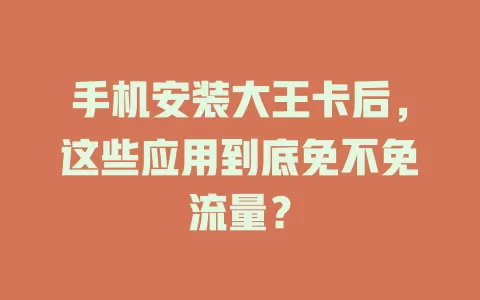 手机安装大王卡后,这些应用到底免不免流量?