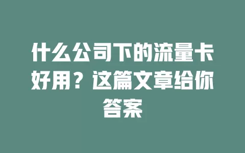 什么公司下的流量卡好用?这篇文章给你答案