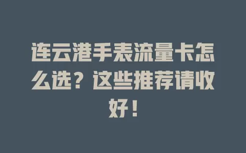 连云港手表流量卡怎么选?这些推荐请收好!