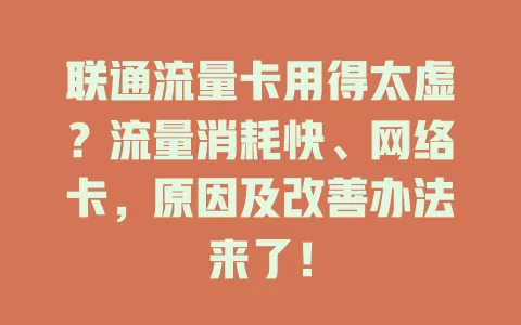 联通流量卡用得太虚?流量消耗快、网络卡,原因及改善办法来了!