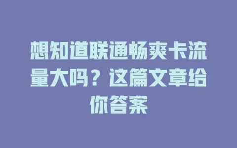 想知道联通畅爽卡流量大吗?这篇文章给你答案