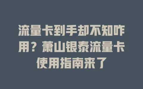 流量卡到手却不知咋用?萧山银泰流量卡使用指南来了