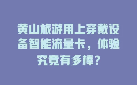 黄山旅游用上穿戴设备智能流量卡,体验究竟有多棒?