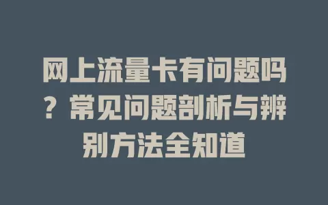 网上流量卡有问题吗?常见问题剖析与辨别方法全知道