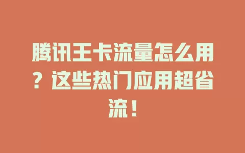 腾讯王卡流量怎么用？这些热门应用超省流！