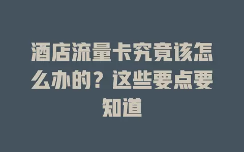 酒店流量卡究竟该怎么办的?这些要点要知道