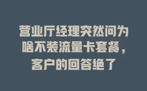 营业厅经理突然问为啥不装流量卡套餐,客户的回答绝了