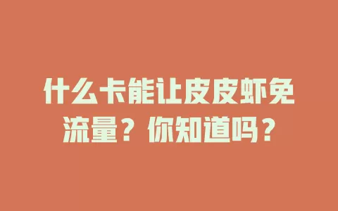 什么卡能让皮皮虾免流量?你知道吗?