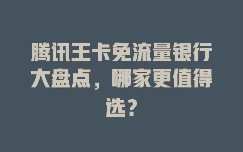 腾讯王卡免流量银行大盘点,哪家更值得选?