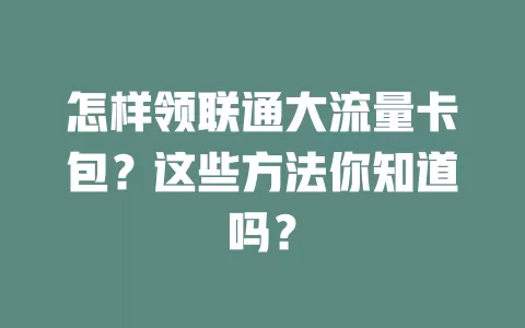 怎样领联通大流量卡包?这些方法你知道吗?