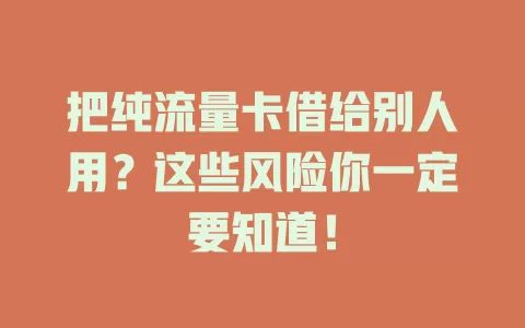 把纯流量卡借给别人用?这些风险你一定要知道!