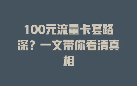100元流量卡套路深?一文带你看清真相
