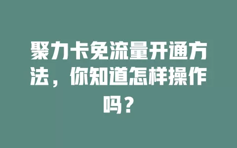 聚力卡免流量开通方法,你知道怎样操作吗?