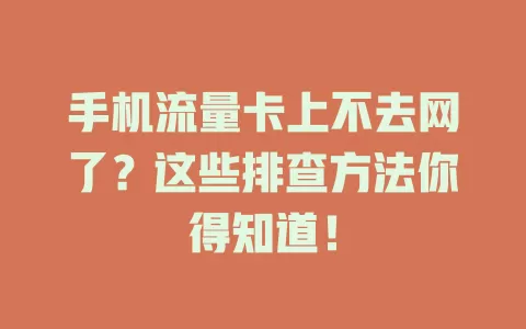 手机流量卡上不去网了?这些排查方法你得知道!