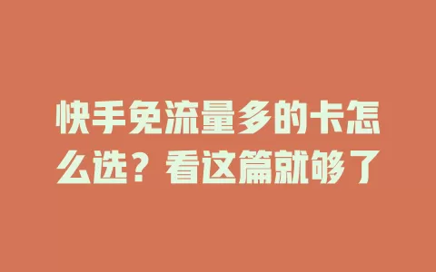 快手免流量多的卡怎么选?看这篇就够了