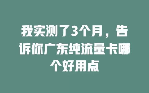 我实测了3个月,告诉你广东纯流量卡哪个好用点