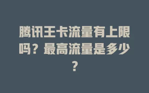 腾讯王卡流量有上限吗?最高流量是多少?