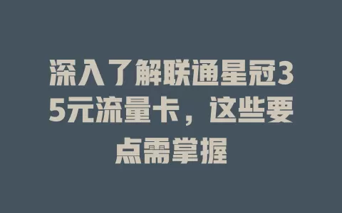 深入了解联通星冠35元流量卡,这些要点需掌握
