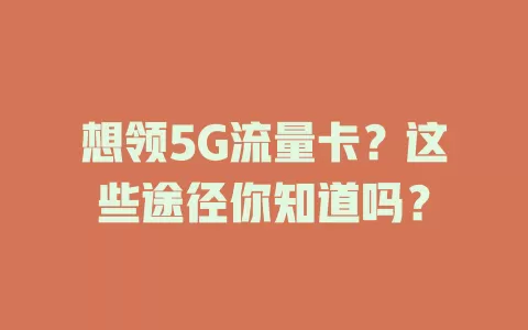 想领5G流量卡？这些途径你知道吗？