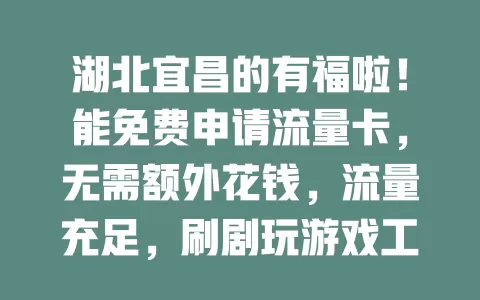 湖北宜昌的有福啦!能免费申请流量卡,无需额外花钱,流量充足,刷剧玩游戏工作都畅快,市区乡村随时享便捷网络,赶紧抓住机会开启精彩网络生活!