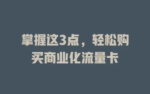 掌握这3点,轻松购买商业化流量卡