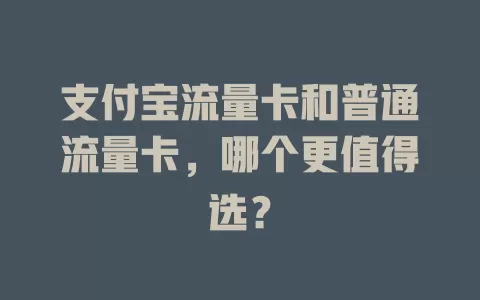 支付宝流量卡和普通流量卡,哪个更值得选?