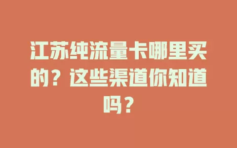 江苏纯流量卡哪里买的？这些渠道你知道吗？