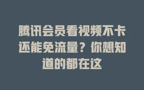 腾讯会员看视频不卡还能免流量?你想知道的都在这